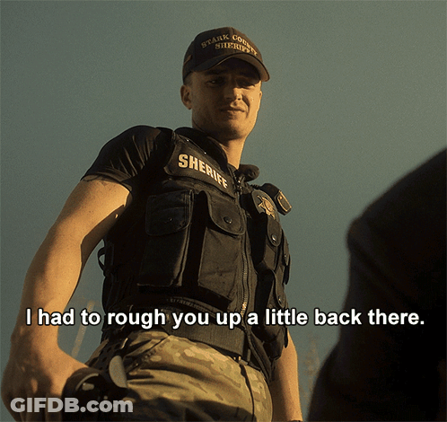 A Man In A Sheriff Uniform Says " I Had To Rough You Up A Little Back There .. " GIF