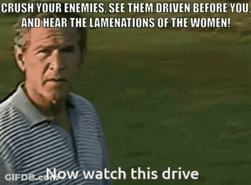 A Man In A Striped Shirt Says " Crush Your Enemies See Them Driven Before You And Hear The Lamentations Of The Women ! " GIF