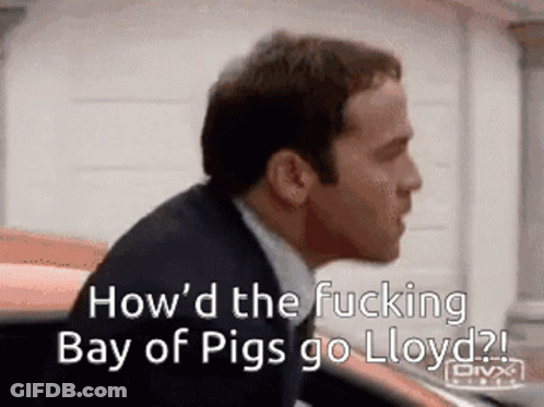 A Man In A Suit And Tie Says " How 'D The Fucking Bay Of Pigs Go Lloyd ? " GIF
