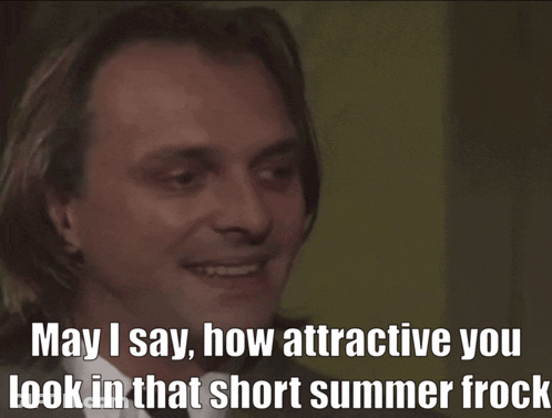 A Man In A Suit And Tie Says May I Say How Attractive You Look In That Short Summer Frock GIF