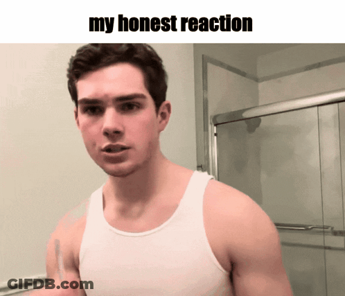 A Man In A White Tank Top Stands In Front Of A Shower Door With The Words My Honest Reaction Above Him GIF
