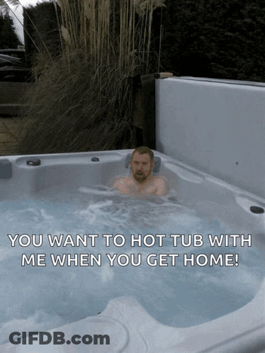 A Man Is In A Hot Tub With The Words You Want To Hot Tub With Me When You Get Home Below Him GIF