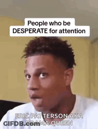 A Man Is Making A Funny Face With A Caption That Says `` People Who Be Desperate For Attention '' . GIF