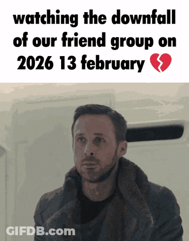 A Man Is Watching The Downfall Of Our Friend Group On February 13 2026 GIF