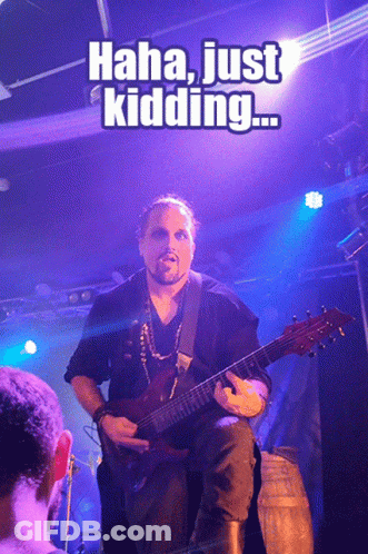 A Man Playing A Guitar With The Caption " Haha Just Kidding " Above Him GIF