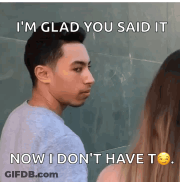 A Man Says I 'M Glad You Said It Now I Don 'T Have T. GIF
