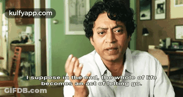 A Man Says I Suppose In The End The Whole Of Life Becomes An Act Of Letting Go .. GIF