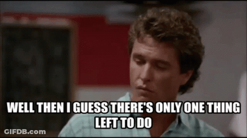 A Man Says Well Then I Guess There Is Only One Thing Left To Do GIF