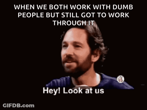 A Man Says When We Both Work With Dumb People But Still Got To Work Through It Who Wouldve Thought Not Me GIF