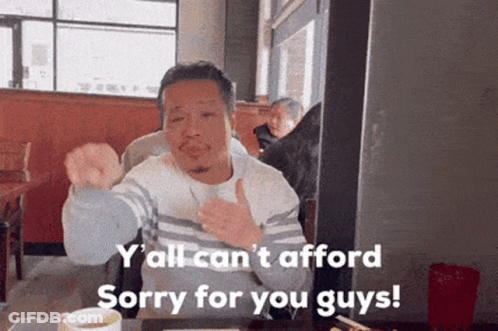 A Man Sitting At A Table With The Words Y All Can T Afford Sorry For You Guys On The Bottom GIF
