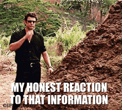 A Man Standing In Front Of A Pile Of Dirt With The Words My Honest Reaction To That Information GIF
