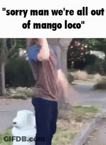 A Man Standing Next To A White Dog With The Words " Sorry Man We 'Re All Out Of Mango Loco " GIF