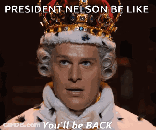 A Man Wearing A Crown With The Words President Nelson Be Like You 'Ll Be Back On The Bottom GIF