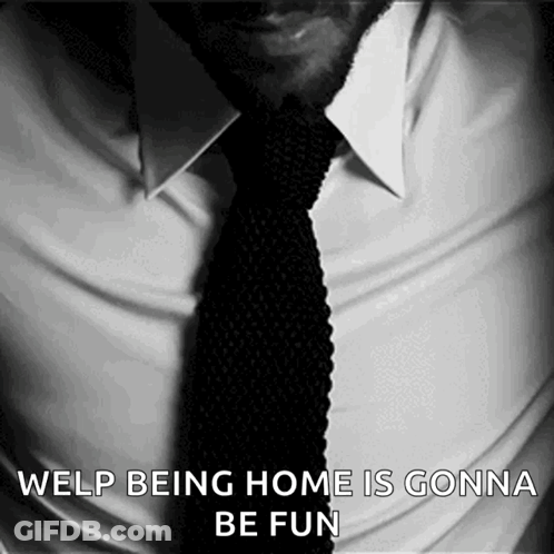 A Man Wearing A White Shirt And Black Tie With Welp Being Home Is Gonna Be Fun Written On It GIF