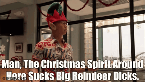 A Man Wearing An Elf Hat Says " Man The Christmas Spirit Around Here Sucks Big Reindeer Dicks .. " GIF