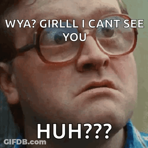 A Man Wearing Glasses Says " Whya Girlll I Cant See You Huh ?? " GIF