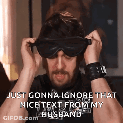 A Man Wearing Goggles With The Words Just Gonna Ignore That Nice Text From My Husband GIF