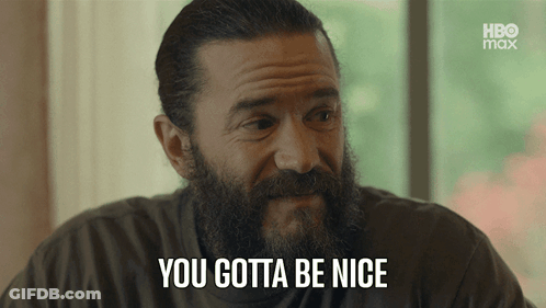 A Man With A Beard And Mustache Says You Gotta Be Nice GIF