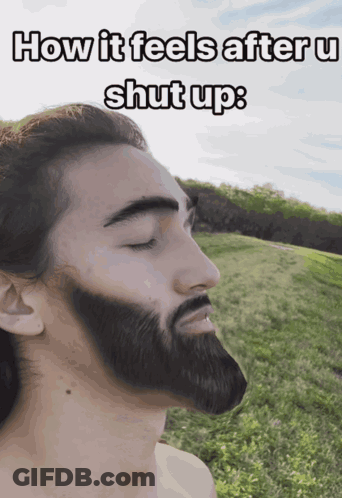 A Man With A Beard Is Standing In A Field With His Eyes Closed And The Caption How It Feels After U Shut Up GIF
