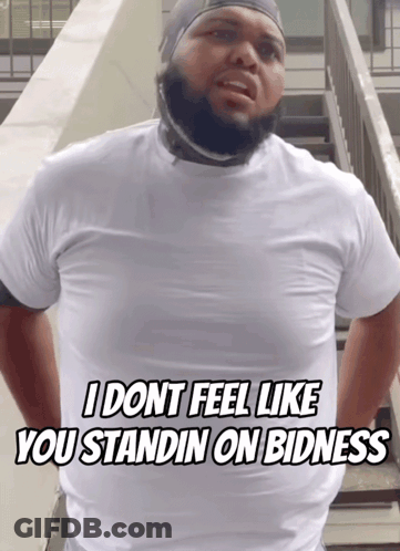 A Man With A Beard Wearing A White Shirt Says I Dont Feel Like You Standin On Badness GIF