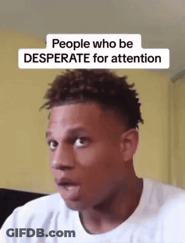 A Man With A Surprised Look On His Face And The Words People Who Be Desperate For Attention Above Him GIF