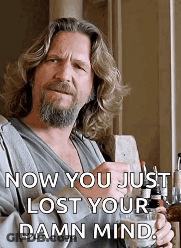 A Man With Long Hair And A Beard Is Holding A Glass With The Words Now You Just Lost Your Damn Mind Below Him GIF