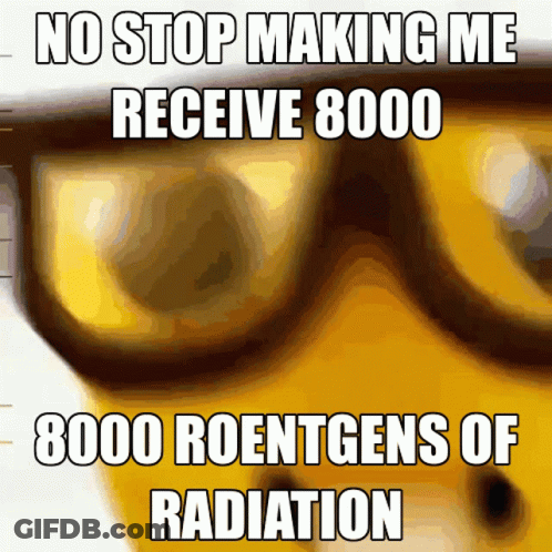 A Meme Says No Stop Making Me Receive 8000 Roentgens Of Radiation GIF
