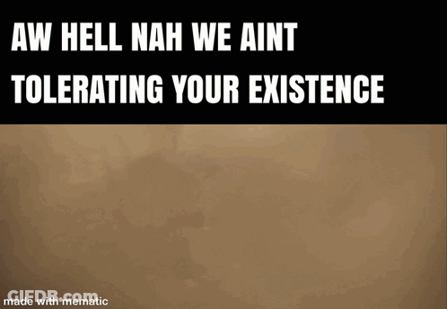 A Meme That Says Aw Hell Nah We Ain T Tolerating Your Existence Made With Mematic GIF