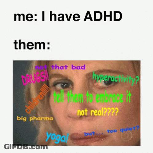 A Meme That Says Me I Have Adhd Them Not That Bad Hyperactivity Tell Them To Embrace It Not Real Yoga Big Pharma Too Qui GIF