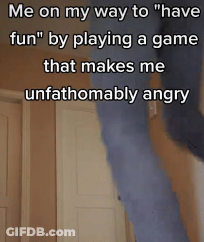 A Meme That Says " Me On My Way To " Have Fun " By Playing A Game That Makes Me Unfathomably Angry " GIF