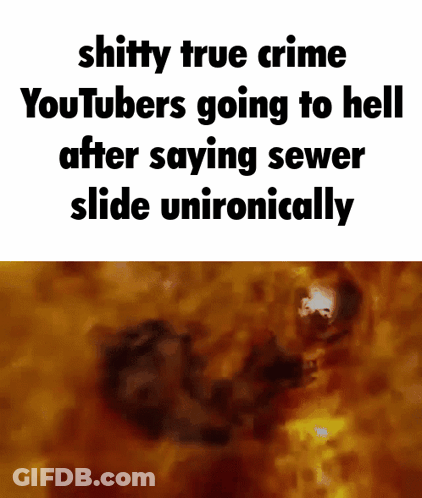 A Meme That Says `` Shitty True Crime Youtubers Going To Hell After Saying Sewer Slide Unironically '' GIF