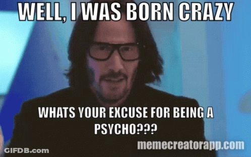 A Meme That Says Well I Was Born Crazy Whats Your Excuse For Being A Psycho?? GIF