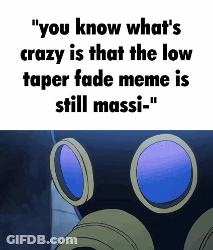 A Meme That Says " You Know What 'S Crazy Is That The Low Taper Fade Meme Is Still Massi-" GIF