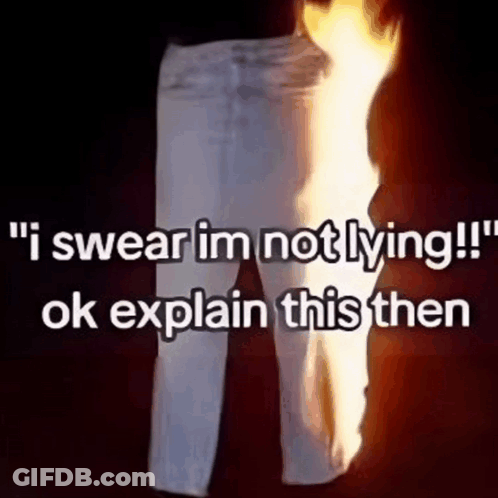 A Pair Of White Jeans Is On Fire And Says `` I Swear Im Not Lying !! Ok Explain This Then '' GIF