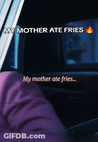 A Person In A Car With The Words " My Mother Ate Fries " Above Them GIF