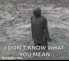 A Person Is Covered In Mud And Says `` I Don T Know What You Mean '' . GIF
