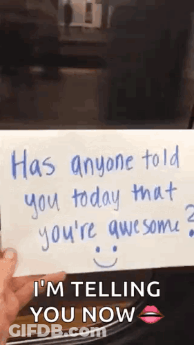 A Person Is Holding A Piece Of Paper That Says `` Has Anyone Told You Today That You 'Re Awesome ? `` GIF