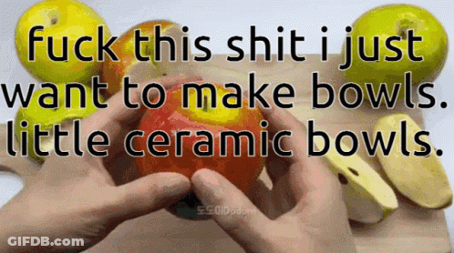 A Person Is Holding An Apple With The Words " Fuck This Shit I Just Want To Make Bowls Little Ceramic Bowls " On The Bot GIF