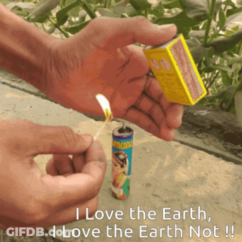 A Person Lighting A Match With The Words " I Love The Earth I Love The Earth Not " Below Them GIF