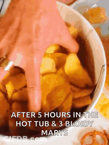 A Person 'S Hand Reaches Into A Bowl Of Food With The Words After 5 Hours In The Hot Tub And 3 Bloody Marys GIF