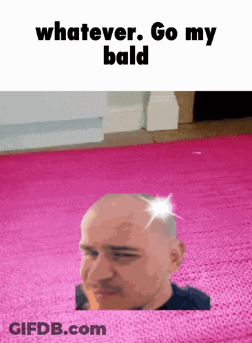 A Picture Of A Bald Man With The Words Whatever Go My Bald GIF