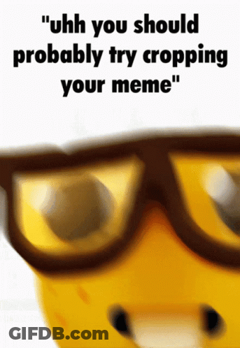 A Picture Of A Banana Wearing Glasses With The Words " Uhh You Should Probably Try Cropping Your Meme " Below It GIF