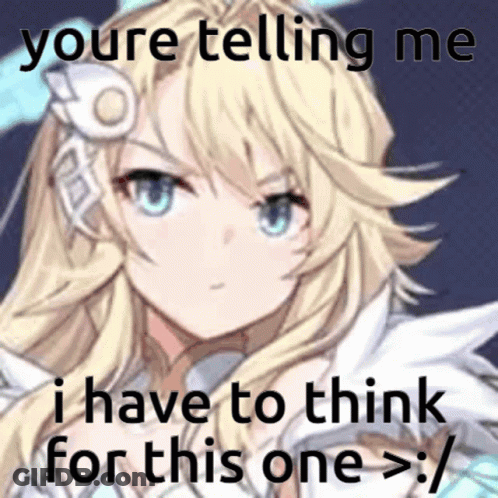 A Picture Of A Blonde Anime Girl With A Caption That Says " You 'Re Telling Me I Have To Think For This One > " GIF