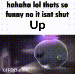 A Picture Of A Cartoon Character With The Words `` Haha Lol Thats So Funny No It Isnt Shut Up '' GIF