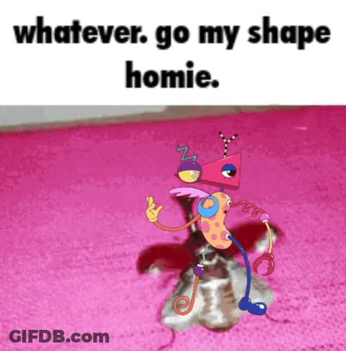A Picture Of A Cartoon Character With The Words Whatever Go My Shape Homie GIF