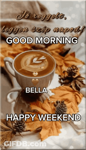A Picture Of A Cup Of Coffee With The Words Good Morning Bella Happy Weekend On It GIF