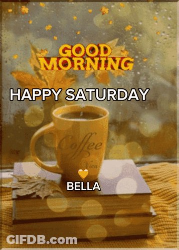 A Picture Of A Cup Of Coffee With The Words " Good Morning Happy Saturday Bella " On It GIF