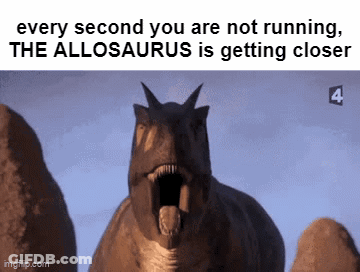 A Picture Of A Dinosaur With The Caption Every Second You Are Not Running The Alosaurus Is Getting Closer GIF
