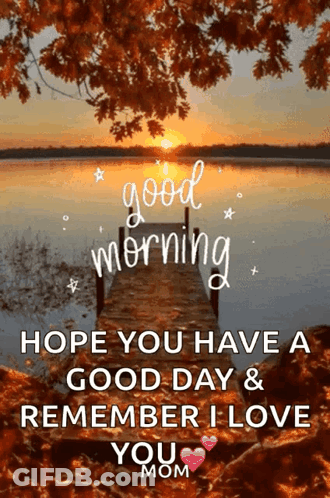 A Picture Of A Dock With The Words `` Good Morning Hope You Have A Good Day & Remember I Love You Mom '' . GIF