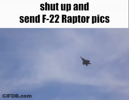 A Picture Of A Fighter Jet Flying In The Sky With The Words Shut Up And Send F-22 Raptor Pics Below It GIF